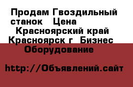 Продам Гвоздильный станок › Цена ­ 250 000 - Красноярский край, Красноярск г. Бизнес » Оборудование   